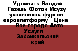 Удлинить Валдай Газель Фотон Исузу  установить фургон, европлатформу › Цена ­ 1 - Все города Авто » Услуги   . Забайкальский край